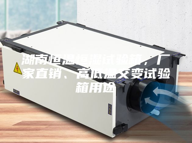 湖南恒溫恒濕試驗(yàn)箱，廠家直銷、高低溫交變?cè)囼?yàn)箱用途