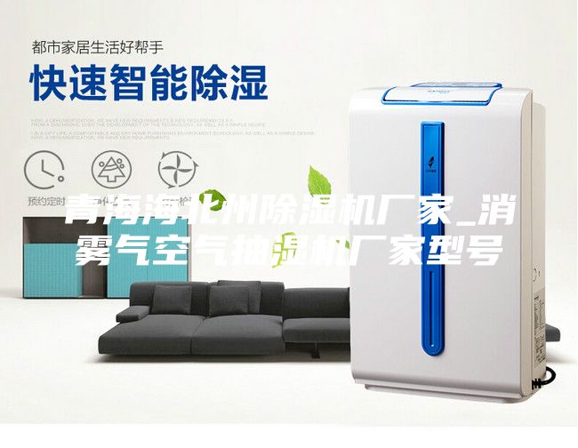 青海海北州除濕機(jī)廠家_消霧氣空氣抽濕機(jī)廠家型號(hào)