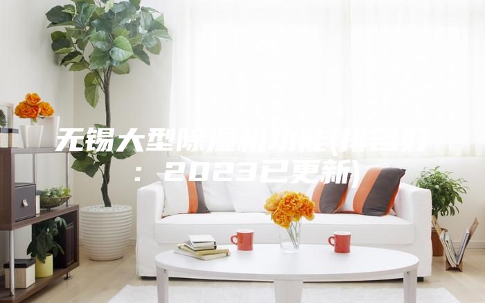 無(wú)錫大型除濕機(jī)功能(排名好：2023已更新)