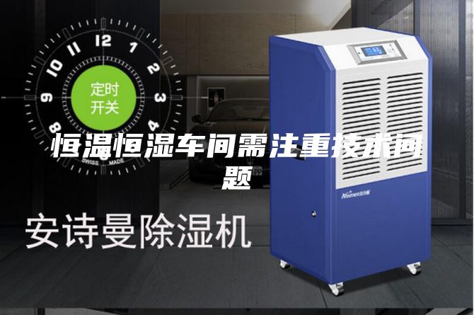 恒溫恒濕車間需注重技術(shù)問(wèn)題