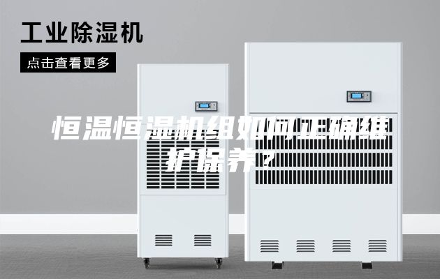 恒溫恒濕機(jī)組如何正確維護(hù)保養(yǎng)？