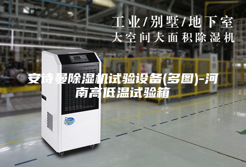 安詩(shī)曼除濕機(jī)試驗(yàn)設(shè)備(多圖)-河南高低溫試驗(yàn)箱