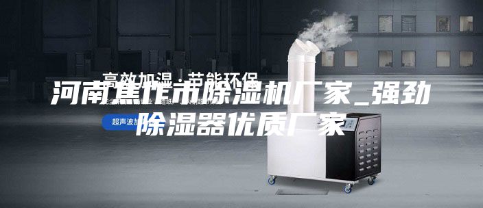 河南焦作市除濕機廠家_強勁除濕器優(yōu)質(zhì)廠家