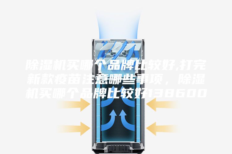 除濕機買(mǎi)哪個(gè)品牌比較好,打完新款疫苗注意哪些事項，除濕機買(mǎi)哪個(gè)品牌比較好138600
