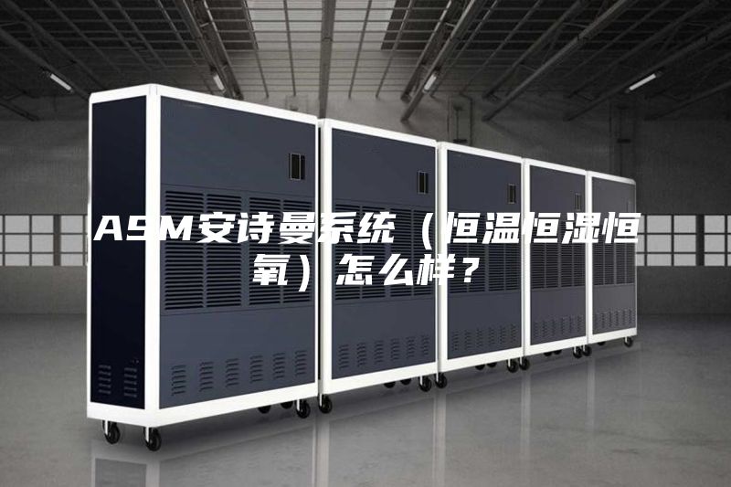 ASM安詩(shī)曼系統（恒溫恒濕恒氧）怎么樣？