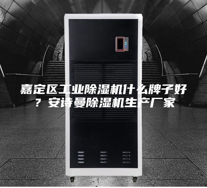 嘉定區工業(yè)除濕機什么牌子好？安詩(shī)曼除濕機生產(chǎn)廠(chǎng)家