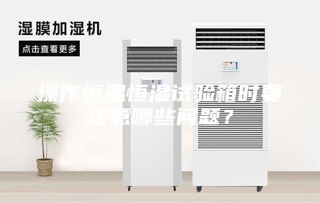 操作恒溫恒濕試驗箱時(shí)要注意哪些問(wèn)題？