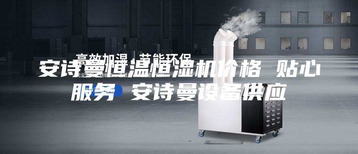 安詩(shī)曼恒溫恒濕機價(jià)格 貼心服務(wù) 安詩(shī)曼設備供應
