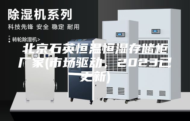 北京石英恒溫恒濕存儲柜廠(chǎng)家(市場(chǎng)驅動(dòng)，2023已更新)