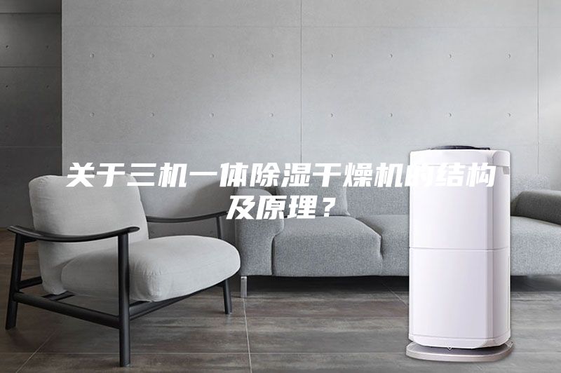 關(guān)于三機一體除濕干燥機的結構及原理？