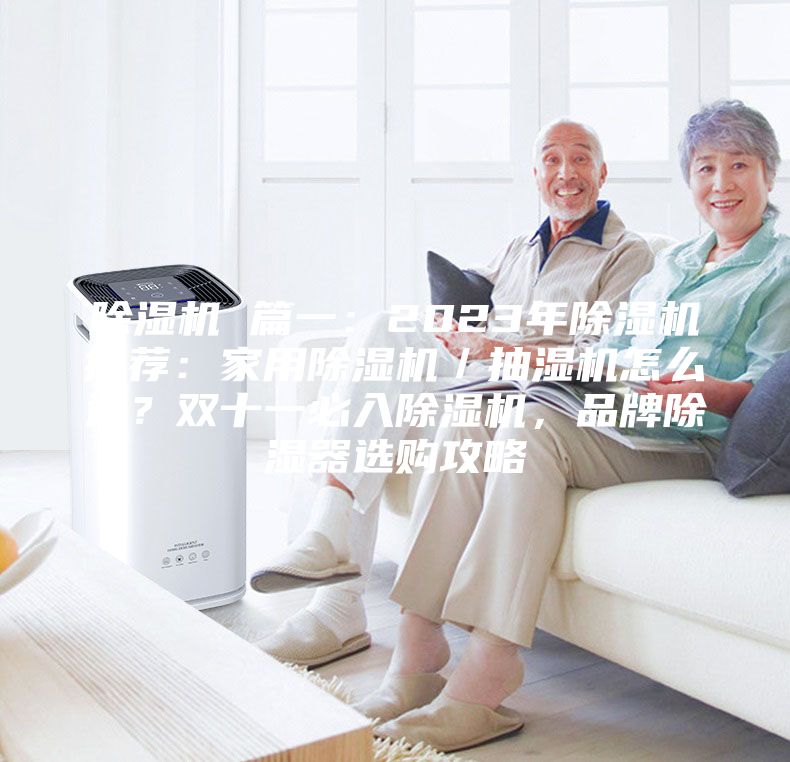 除濕機 篇一：2023年除濕機推薦：家用除濕機／抽濕機怎么選？雙十一必入除濕機，品牌除濕器選購攻略