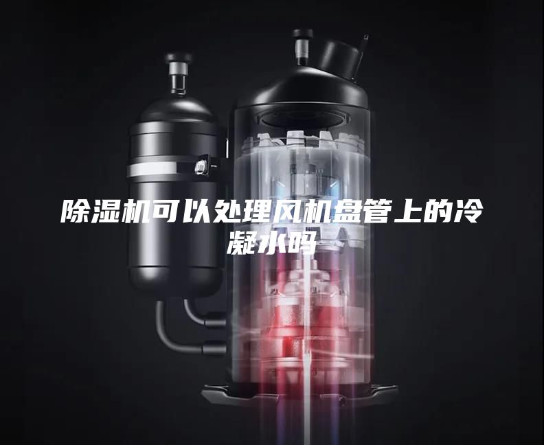 除濕機可以處理風(fēng)機盤(pán)管上的冷凝水嗎