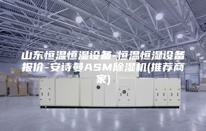 山東恒溫恒濕設備-恒溫恒濕設備報價-安詩曼ASM除濕機(推薦商家)