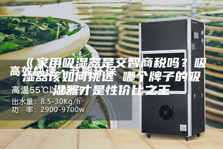 《家用吸濕器是交智商稅嗎？吸濕器該如何挑選 哪個(gè)牌子的吸濕器才是性?xún)r(jià)比之王