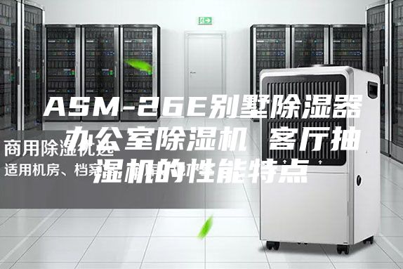 ASM-26E別墅除濕器 辦公室除濕機 客廳抽濕機的性能特點(diǎn)