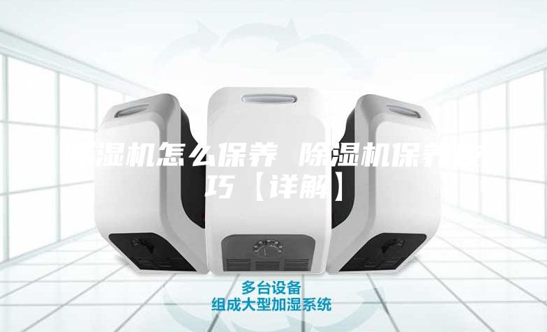 除濕機怎么保養 除濕機保養技巧【詳解】