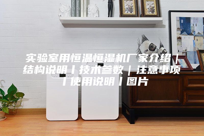 實(shí)驗室用恒溫恒濕機廠(chǎng)家介紹｜結構說(shuō)明丨技術(shù)參數｜注意事項丨使用說(shuō)明丨圖片