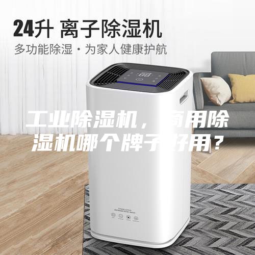 工業除濕機，商用除濕機哪個牌子好用？