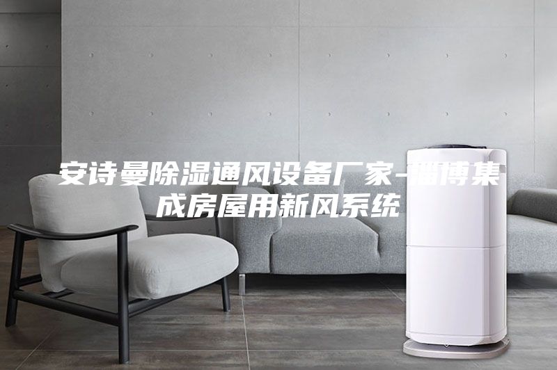 安詩曼除濕通風(fēng)設(shè)備廠家-淄博集成房屋用新風(fēng)系統(tǒng)
