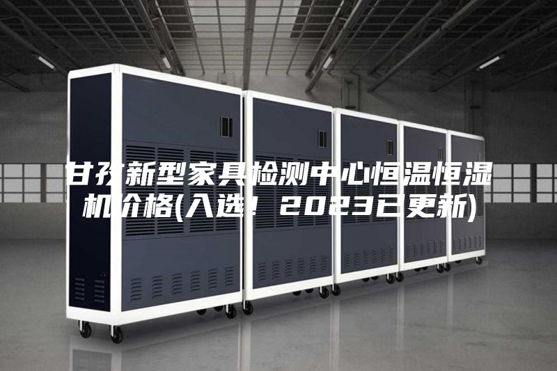 甘孜新型家具檢測(cè)中心恒溫恒濕機(jī)價(jià)格(入選！2023已更新)