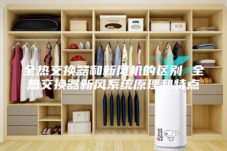 全熱交換器和新風(fēng)機的區別 全熱交換器新風(fēng)系統原理和特點(diǎn)