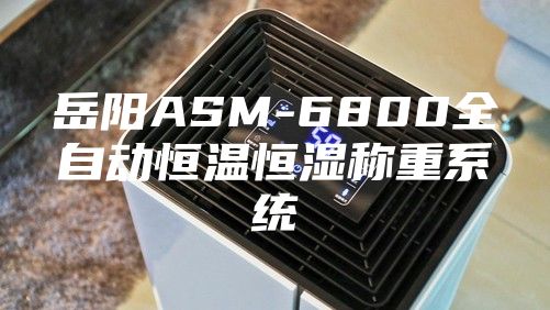 岳陽(yáng)ASM-6800全自動(dòng)恒溫恒濕稱(chēng)重系統