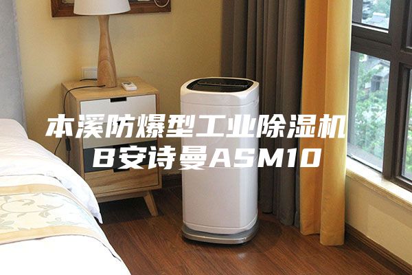 本溪防爆型工業(yè)除濕機 B安詩(shī)曼ASM10