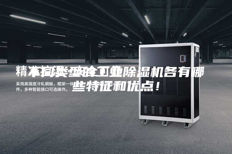 不同類(lèi)型的工業(yè)除濕機各有哪些特征和優(yōu)點(diǎn)！