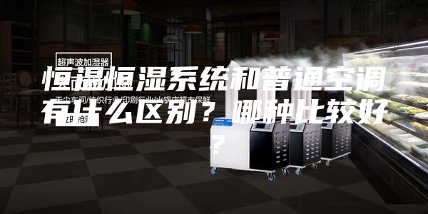 恒溫恒濕系統和普通空調有什么區別？哪種比較好？