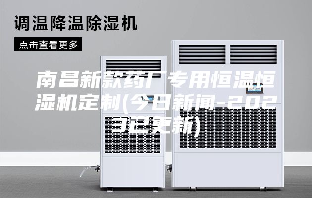 南昌新款藥廠(chǎng)專(zhuān)用恒溫恒濕機定制(今日新聞-2023已更新)