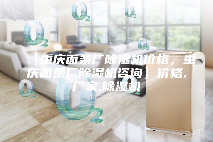 【重慶面條廠除濕機價格,重慶面條廠除濕機咨詢】價格,廠家,除濕機
