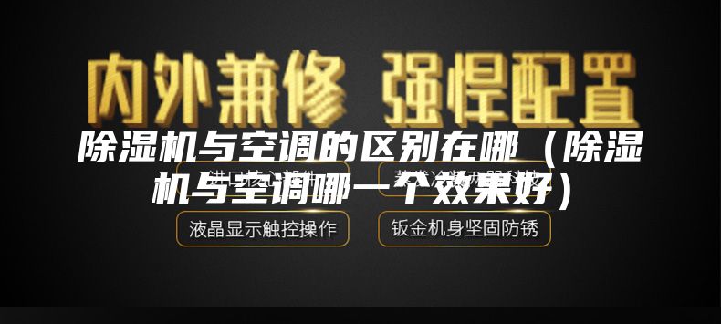 除濕機與空調的區別在哪（除濕機與空調哪一個(gè)效果好）