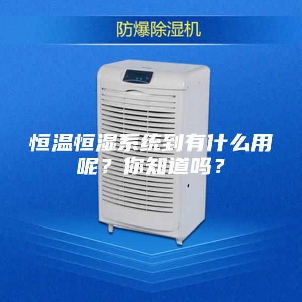 恒溫恒濕系統到有什么用呢？你知道嗎？