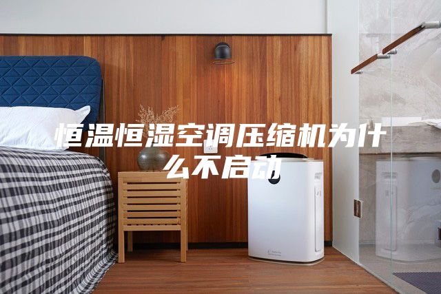 恒溫恒濕空調壓縮機為什么不啟動(dòng)