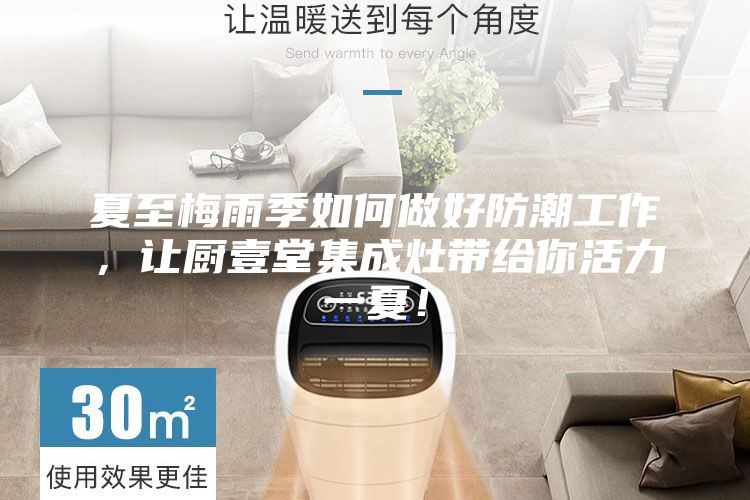 夏至梅雨季如何做好防潮工作，讓廚壹堂集成灶帶給你活力一夏！