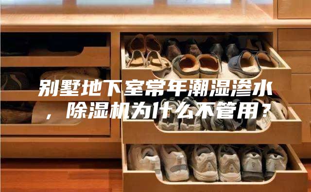 別墅地下室常年潮濕滲水，除濕機為什么不管用？
