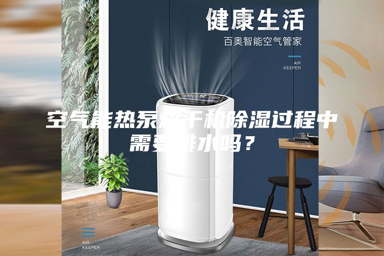空氣能熱泵烘干機除濕過(guò)程中需要排水嗎？