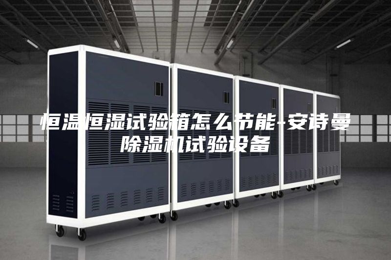 恒溫恒濕試驗箱怎么節能-安詩(shī)曼除濕機試驗設備