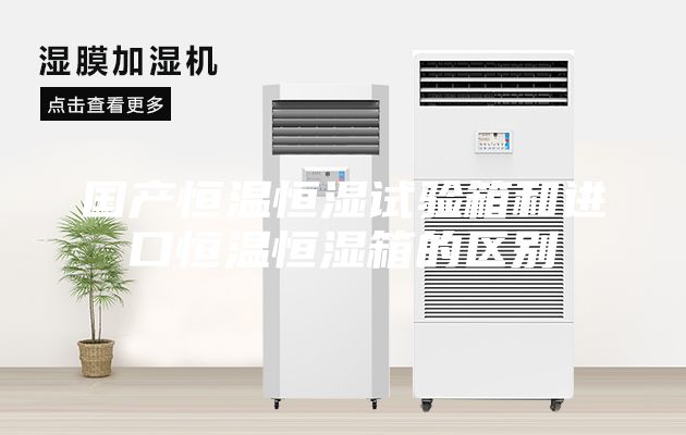 國產(chǎn)恒溫恒濕試驗箱和進(jìn)口恒溫恒濕箱的區別