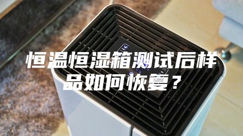 恒溫恒濕箱測試后樣品如何恢復？