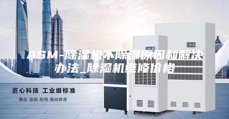 ASM-除濕機不除濕原因和解決辦法_除濕機維修價(jià)格