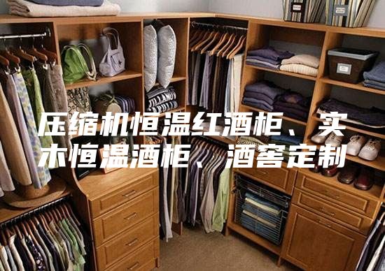 壓縮機恒溫紅酒柜、實(shí)木恒溫酒柜、酒窖定制