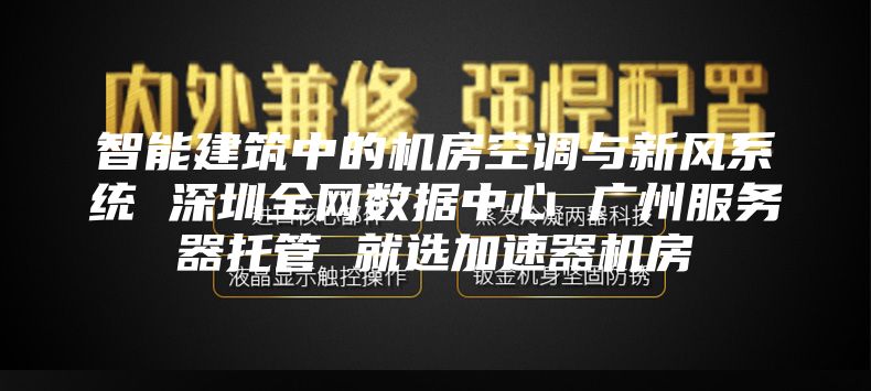 智能建筑中的機房空調與新風(fēng)系統 深圳全網(wǎng)數據中心 廣州服務(wù)器托管 就選加速器機房