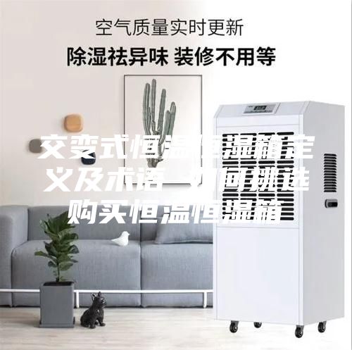 交變式恒溫恒濕箱定義及術(shù)語(yǔ) 如何挑選購買(mǎi)恒溫恒濕箱