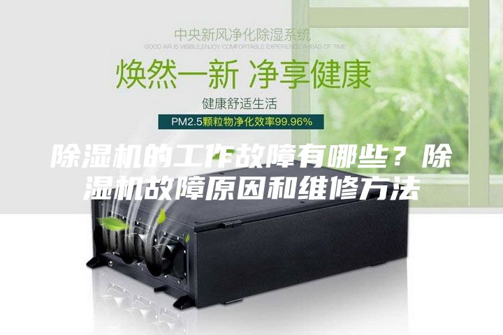 除濕機的工作故障有哪些？除濕機故障原因和維修方法