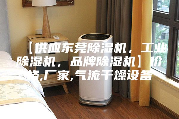【供應東莞除濕機，工業(yè)除濕機，品牌除濕機】?jì)r(jià)格,廠(chǎng)家,氣流干燥設備