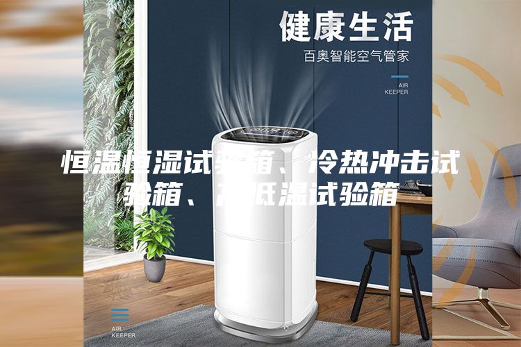 恒溫恒濕試驗箱、冷熱沖擊試驗箱、高低溫試驗箱