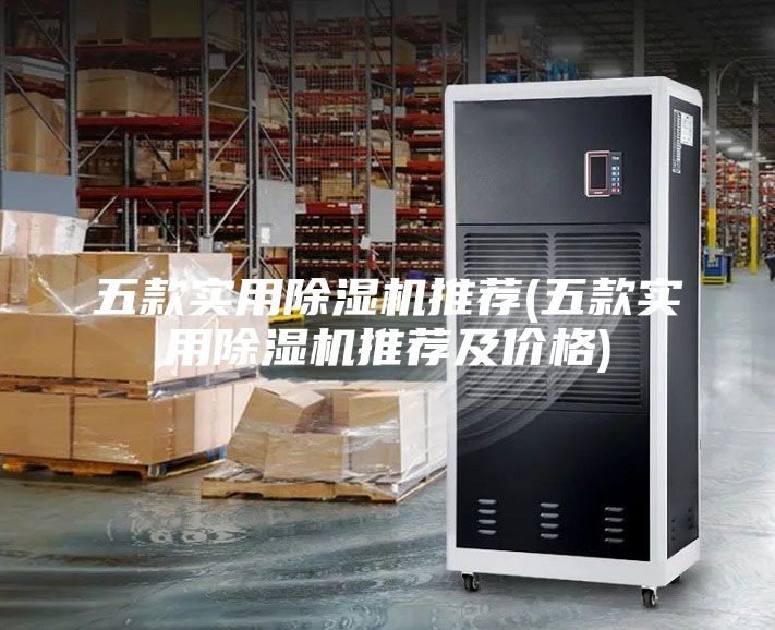 五款實(shí)用除濕機推薦(五款實(shí)用除濕機推薦及價(jià)格)