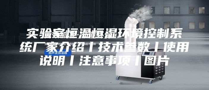 實(shí)驗室恒溫恒濕環(huán)境控制系統廠(chǎng)家介紹丨技術(shù)參數丨使用說(shuō)明丨注意事項丨圖片