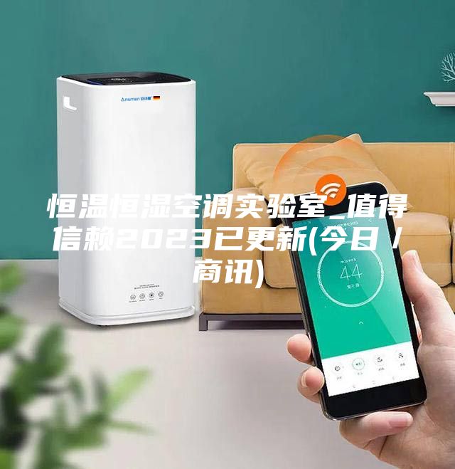 恒溫恒濕空調實(shí)驗室_值得信賴(lài)2023已更新(今日／商訊)